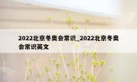 2022北京冬奥会常识_2022北京冬奥会常识英文