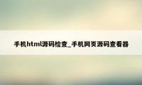 手机html源码检查_手机网页源码查看器