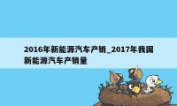 2016年新能源汽车产销_2017年我国新能源汽车产销量