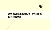 远程mysql服务器配置_mysql 连接远程服务器