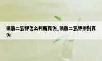 磷酸二氢钾怎么判断真伪_磷酸二氢钾辨别真伪