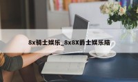 8x骑士娱乐_8x8X爵士娱乐陪