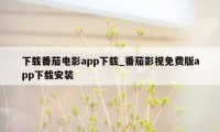 下载番茄电影app下载_番茄影视免费版app下载安装