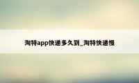 淘特app快递多久到_淘特快递慢