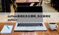 python自动化办公源码_办公自动化 python