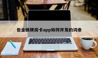 包含棋牌房卡app如何开发的词条