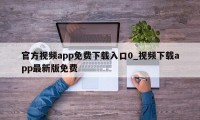 官方视频app免费下载入口0_视频下载app最新版免费