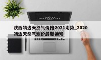 陕西靖边天然气价格2021走势_2020靖边天然气涨价最新通知