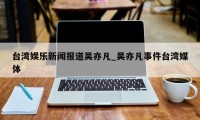 台湾娱乐新闻报道吴亦凡_吴亦凡事件台湾媒体