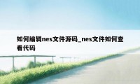 如何编辑nes文件源码_nes文件如何查看代码