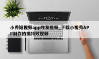 小秀短视频app咋发视频_下载小视秀APP制作拍摄特效视频