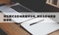 娱乐模式会影响英雄评分吗_娱乐会影响英雄胜率吗