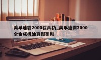 美孚速霸2000验真伪_美孚速霸2000全合成机油真假鉴别