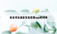 包含河北语音交友恋爱app的词条