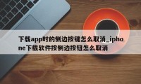 下载app时的侧边按键怎么取消_iphone下载软件按侧边按钮怎么取消