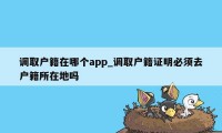 调取户籍在哪个app_调取户籍证明必须去户籍所在地吗