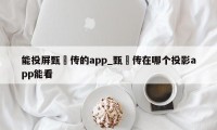 能投屏甄嬛传的app_甄嬛传在哪个投影app能看