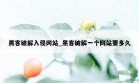 黑客破解入侵网站_黑客破解一个网站要多久