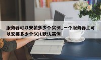 服务器可以安装多少个实例_一个服务器上可以安装多少个SQL默认实例