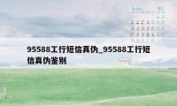 95588工行短信真伪_95588工行短信真伪鉴别