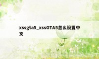 xssgta5_xssGTA5怎么设置中文
