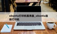 ubuntu打印机服务器_ubuntu连接打印机