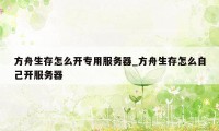 方舟生存怎么开专用服务器_方舟生存怎么自己开服务器