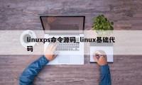 linuxps命令源码_linux基础代码