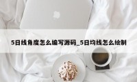 5日线角度怎么编写源码_5日均线怎么绘制