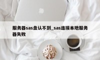 服务器sas盘认不到_sas连接本地服务器失败