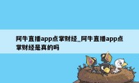 阿牛直播app点掌财经_阿牛直播app点掌财经是真的吗