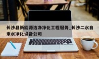 长沙县新能源洁净净化工程服务_长沙二水自来水净化设备公司