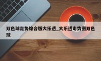 双色球走势综合版大乐透_大乐透走势图双色球