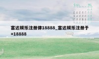 富达娱乐注册律18888_富达娱乐注册于=18888