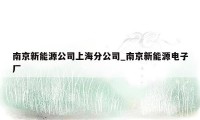 南京新能源公司上海分公司_南京新能源电子厂
