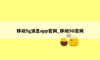 移动5g消息app官网_移动5G官网