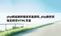 php网站跳转链接页面源码_php跳转到指定网页HTML页面