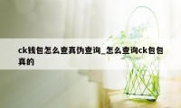 ck钱包怎么查真伪查询_怎么查询ck包包真的