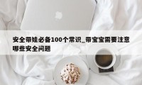 安全带娃必备100个常识_带宝宝需要注意哪些安全问题