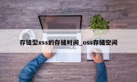 存储型xss的存储时间_oss存储空间