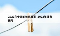 2022在中国的体育赛事_2022年体育统考