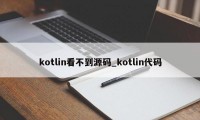 kotlin看不到源码_kotlin代码