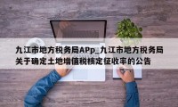 九江市地方税务局APp_九江市地方税务局关于确定土地增值税核定征收率的公告