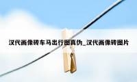 汉代画像砖车马出行图真伪_汉代画像砖图片