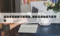 超级黑客破解万能钥匙_破解高级加密万能钥匙