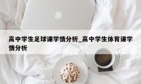 高中学生足球课学情分析_高中学生体育课学情分析