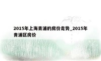 2015年上海青浦的房价走势_2015年青浦区房价