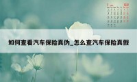 如何查看汽车保险真伪_怎么查汽车保险真假