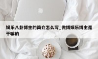 娱乐八卦博主的简介怎么写_微博娱乐博主是干嘛的