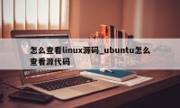 怎么查看linux源码_ubuntu怎么查看源代码